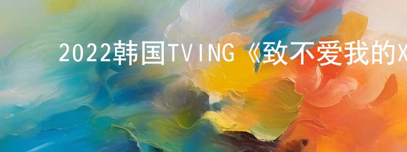 ﻿陈良材发布﻿2022韩国TVING《致不爱我的X》第10集[韩语中字]迅雷下载_电影天堂